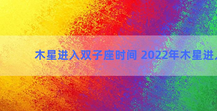 木星进入双子座时间 2022年木星进入双子